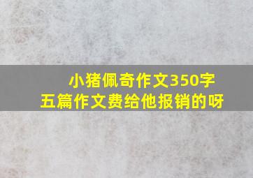 小猪佩奇作文350字五篇作文费给他报销的呀