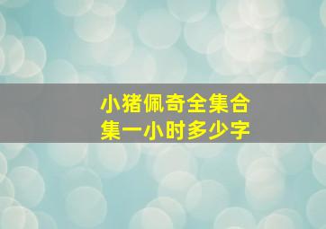 小猪佩奇全集合集一小时多少字