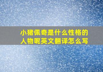 小猪佩奇是什么性格的人物呢英文翻译怎么写