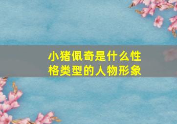 小猪佩奇是什么性格类型的人物形象