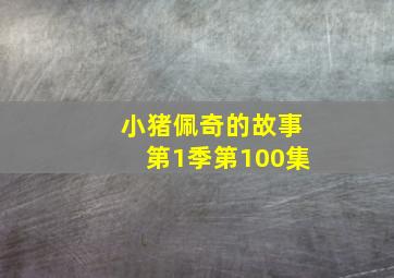 小猪佩奇的故事第1季第100集