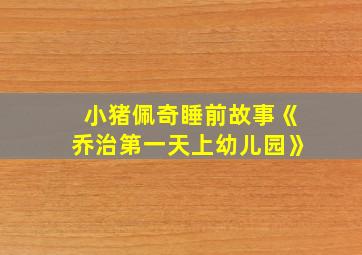 小猪佩奇睡前故事《乔治第一天上幼儿园》