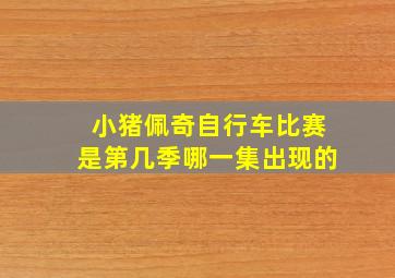 小猪佩奇自行车比赛是第几季哪一集出现的