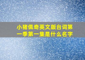 小猪佩奇英文版台词第一季第一集是什么名字