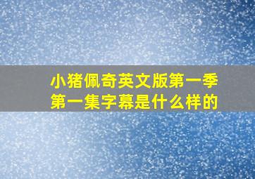 小猪佩奇英文版第一季第一集字幕是什么样的