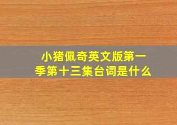 小猪佩奇英文版第一季第十三集台词是什么