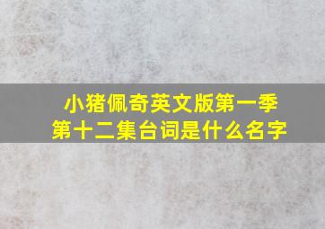 小猪佩奇英文版第一季第十二集台词是什么名字