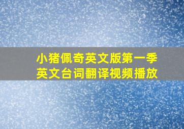 小猪佩奇英文版第一季英文台词翻译视频播放