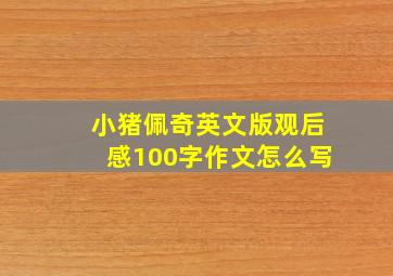 小猪佩奇英文版观后感100字作文怎么写