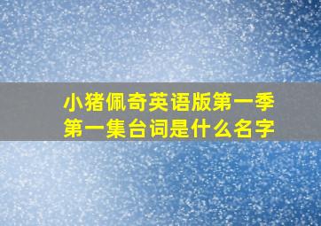 小猪佩奇英语版第一季第一集台词是什么名字