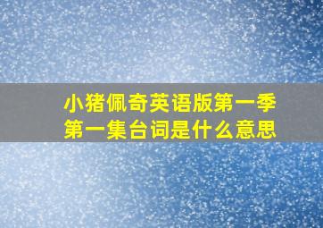 小猪佩奇英语版第一季第一集台词是什么意思