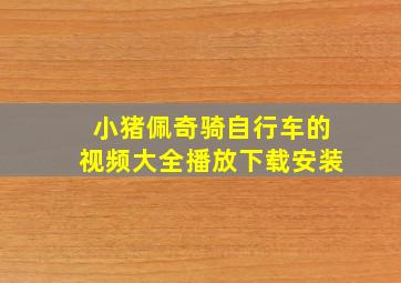 小猪佩奇骑自行车的视频大全播放下载安装