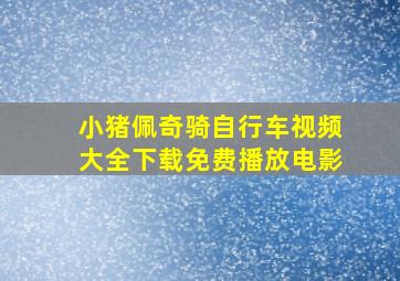 小猪佩奇骑自行车视频大全下载免费播放电影