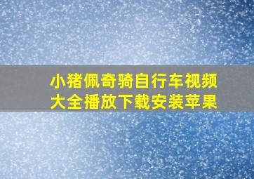 小猪佩奇骑自行车视频大全播放下载安装苹果