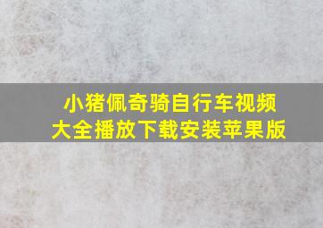 小猪佩奇骑自行车视频大全播放下载安装苹果版