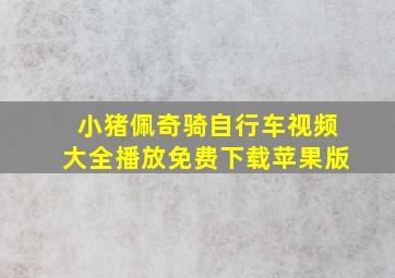 小猪佩奇骑自行车视频大全播放免费下载苹果版