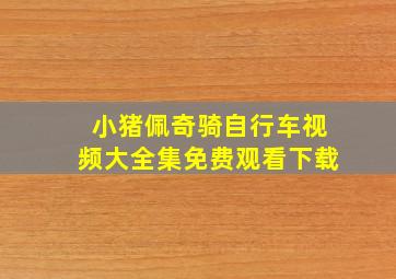 小猪佩奇骑自行车视频大全集免费观看下载