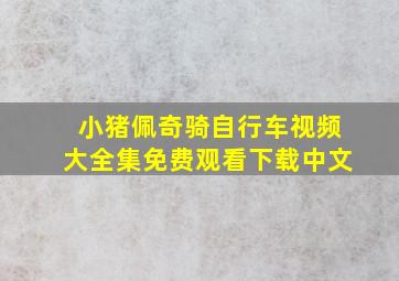 小猪佩奇骑自行车视频大全集免费观看下载中文