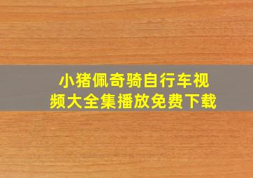 小猪佩奇骑自行车视频大全集播放免费下载