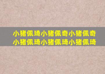 小猪佩琦小猪佩奇小猪佩奇小猪佩琦小猪佩琦小猪佩琦