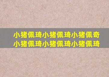 小猪佩琦小猪佩琦小猪佩奇小猪佩琦小猪佩琦小猪佩琦