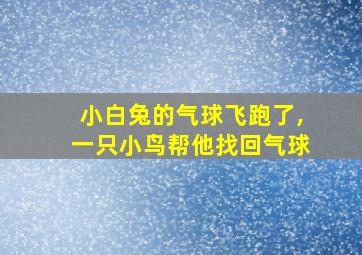 小白兔的气球飞跑了,一只小鸟帮他找回气球