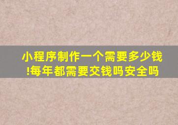 小程序制作一个需要多少钱!每年都需要交钱吗安全吗