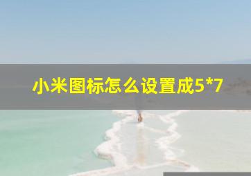 小米图标怎么设置成5*7