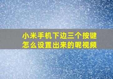 小米手机下边三个按键怎么设置出来的呢视频