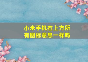 小米手机右上方所有图标意思一样吗