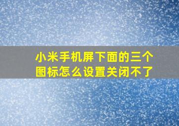 小米手机屏下面的三个图标怎么设置关闭不了