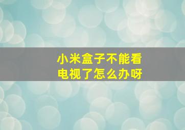 小米盒子不能看电视了怎么办呀