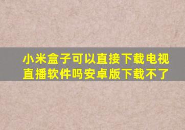 小米盒子可以直接下载电视直播软件吗安卓版下载不了