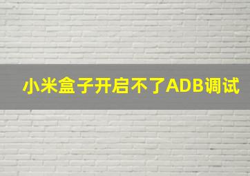 小米盒子开启不了ADB调试