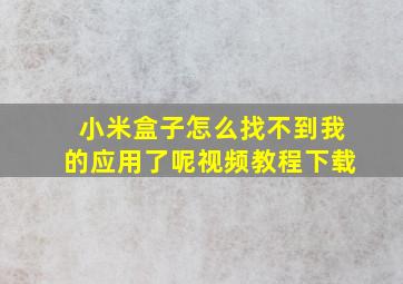 小米盒子怎么找不到我的应用了呢视频教程下载