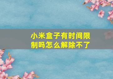 小米盒子有时间限制吗怎么解除不了