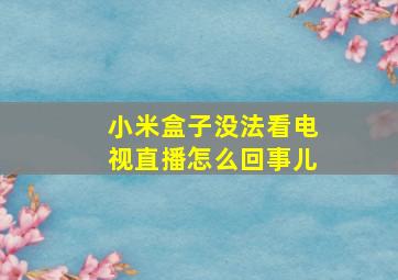 小米盒子没法看电视直播怎么回事儿