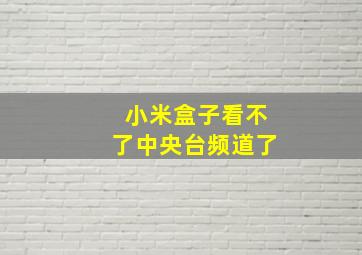 小米盒子看不了中央台频道了