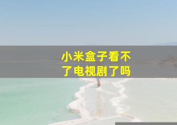 小米盒子看不了电视剧了吗