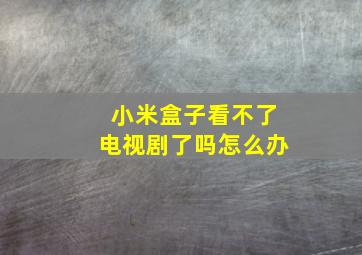 小米盒子看不了电视剧了吗怎么办