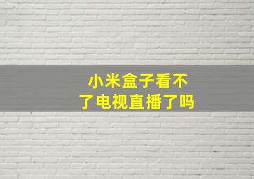 小米盒子看不了电视直播了吗