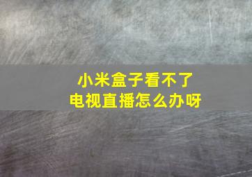 小米盒子看不了电视直播怎么办呀