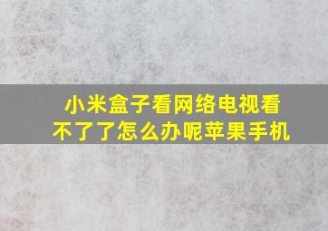 小米盒子看网络电视看不了了怎么办呢苹果手机