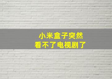 小米盒子突然看不了电视剧了