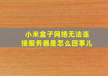 小米盒子网络无法连接服务器是怎么回事儿