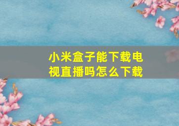 小米盒子能下载电视直播吗怎么下载