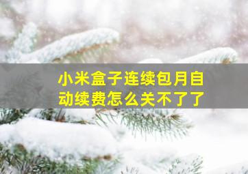 小米盒子连续包月自动续费怎么关不了了