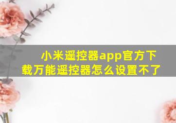 小米遥控器app官方下载万能遥控器怎么设置不了