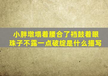 小胖墩塌着腰合了裆鼓着眼珠子不露一点破绽是什么描写