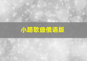 小路歌曲俄语版